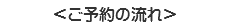 ＜ご予約の流れ＞