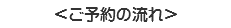 ＜ご予約の流れ＞