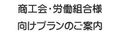 商工会・労働組合様 向けプランのご案内